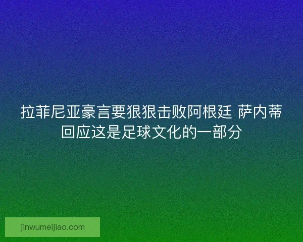拉菲尼亚豪言要狠狠击败阿根廷 萨内蒂回应这是足球文化的一部分